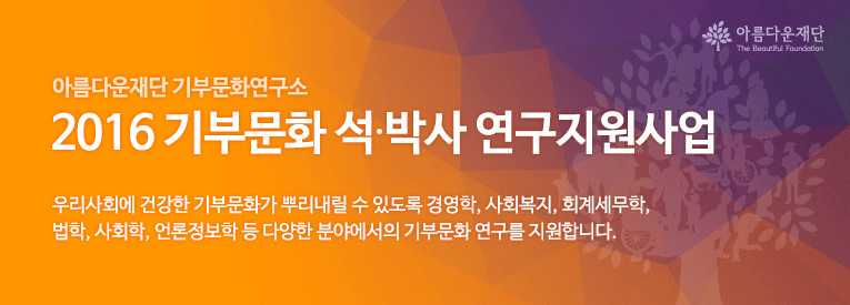 아름다운재단 기부문화연구소. 2016 기부문화 석박사 연구지원사업.우리사회에 건강한 기부문화가 뿌리내릴 수 있도록 경영학, 사회복지, 회계세무학, 법학, 사회학, 언론정보학 등 다양한 분야에서의 기부문화 연구를 지원합니다. 