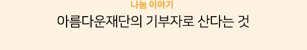 나눔 이야기.아름다운재단의 기부자로 산다는 것