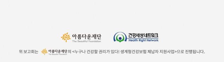 위 보고회는 아름다운재단의 누구나 건강할 권리가 있다! 생계형건강보험 체납자 지원사업으로 진행됩니다.
