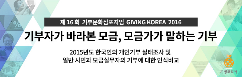 제16회 기부문화심포지엄 GIVING KOREA 2016. 기빙코리아 2016. 기부자가 바라본 모금, 모금가가 말하는 기부. 2015년도 한국인의 개인기부 실태조사 및 일반 시민과 모금실무자의 기부에 대한 인식비교