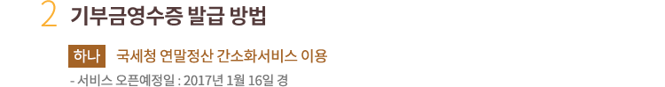 2. 기부금영수증 발급 방법. 하나. 국세청 연말정산 간소화서비스.서비스 오픈예정일 : 2017년 1월 16일 경
