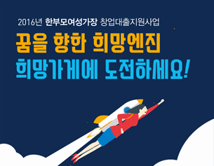 2016년 한부모여성가장 창업대출지원사업.꿈을 향한 희망엔진, 희망가게에 도전하세요!