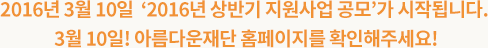 ‘이웃이 이웃을 돕습니다.’ 2016년 3월 10일 ‘2016년 상반기 지원사업 공모’가 시작됩니다. 3월 10일! 아름다운재단 홈페이지를 확인해주세요!